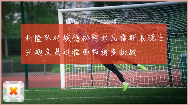 科隆队对埃德松阿尔瓦雷斯表现出兴趣交易过程面临诸多挑战