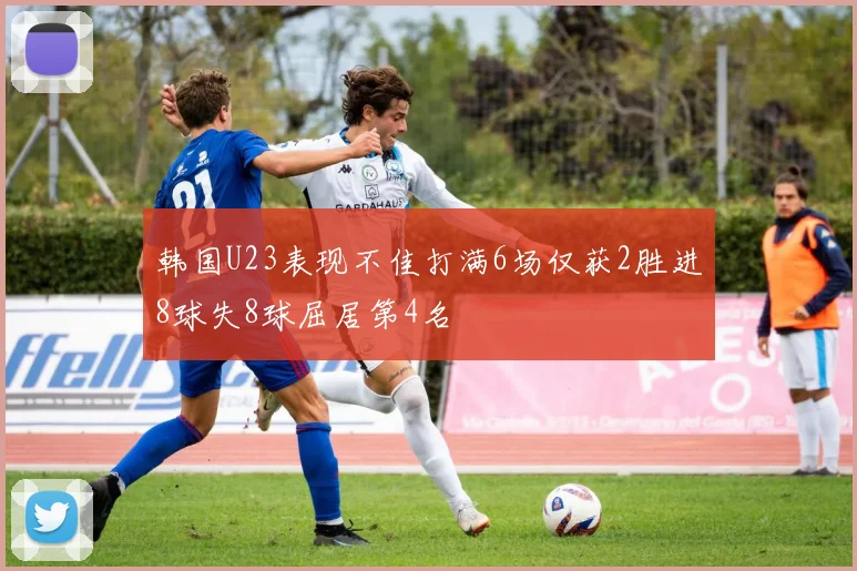 韩国U23表现不佳打满6场仅获2胜进8球失8球屈居第4名