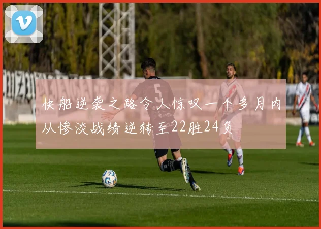 快船逆袭之路令人惊叹一个多月内从惨淡战绩逆转至22胜24负