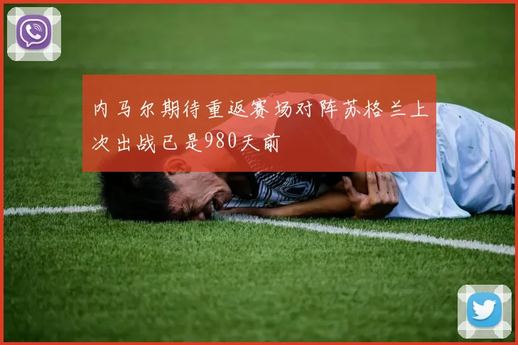 内马尔期待重返赛场对阵苏格兰上次出战已是980天前