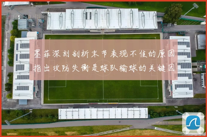 墨菲深刻剖析末节表现不佳的原因指出攻防失衡是球队输球的关键因素
