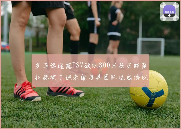 罗马诺透露PSV欲以800万欧买断萨拉赫埃丁但未能与其团队达成协议