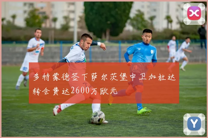 多特蒙德签下萨尔茨堡中卫加杜达转会费达2600万欧元