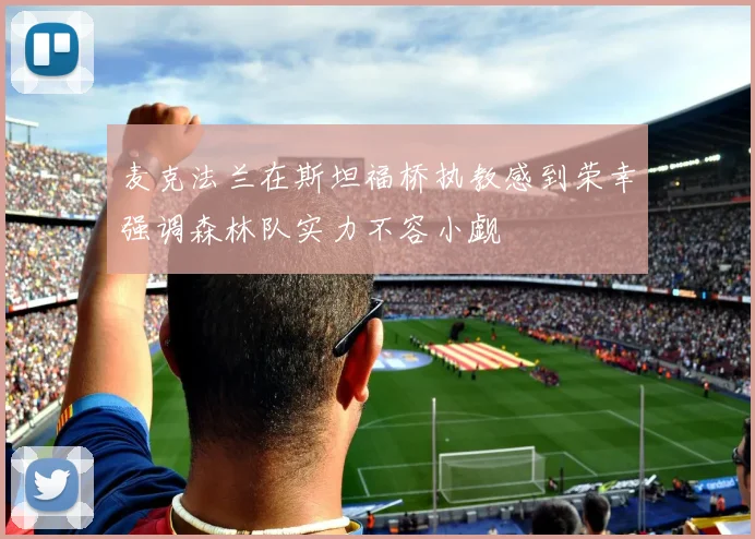 麦克法兰在斯坦福桥执教感到荣幸强调森林队实力不容小觑