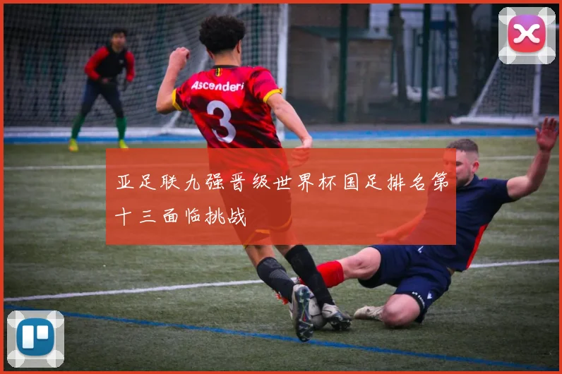 亚足联九强晋级世界杯国足排名第十三面临挑战