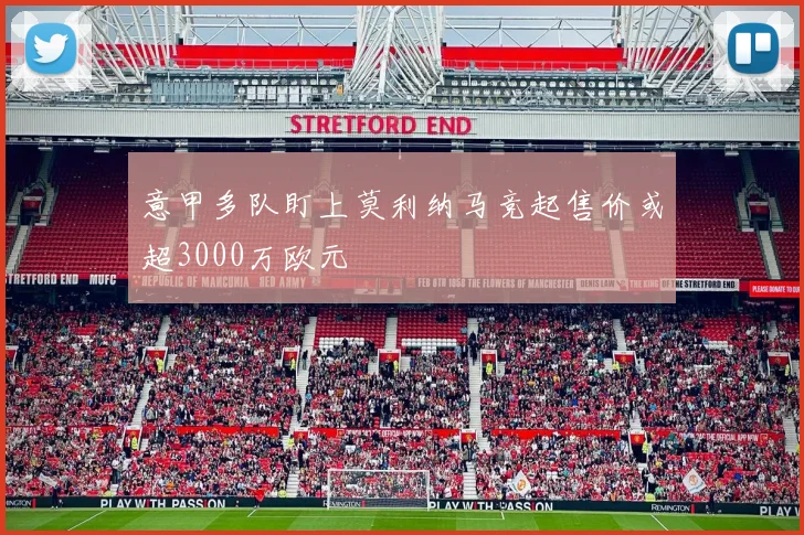 意甲多队盯上莫利纳马竞起售价或超3000万欧元