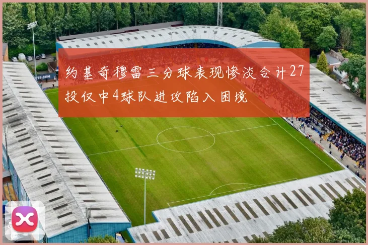 约基奇穆雷三分球表现惨淡合计27投仅中4球队进攻陷入困境