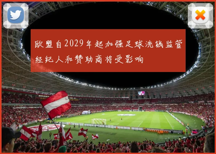 欧盟自2029年起加强足球洗钱监管经纪人和赞助商将受影响