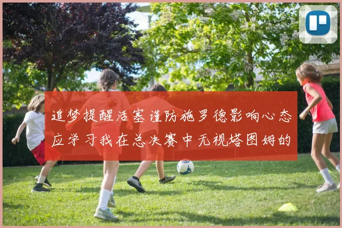 追梦提醒活塞谨防施罗德影响心态应学习我在总决赛中无视塔图姆的策略