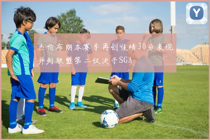 杰伦布朗本赛季再创佳绩30分表现并列联盟第二仅次于SGA