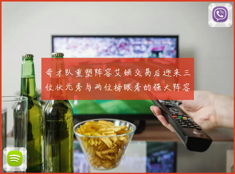 奇才队重塑阵容艾顿交易后迎来三位状元秀与两位榜眼秀的强大阵容